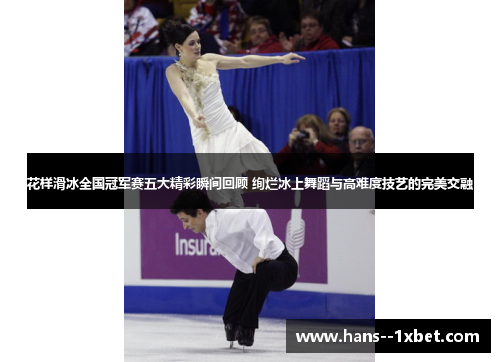 花样滑冰全国冠军赛五大精彩瞬间回顾 绚烂冰上舞蹈与高难度技艺的完美交融 花样滑冰全国冠军赛五大精彩瞬间回顾 绚烂冰上舞蹈与高难度技艺的完美交融