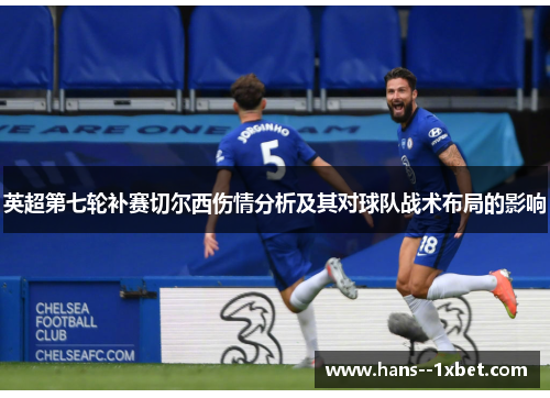 英超第七轮补赛切尔西伤情分析及其对球队战术布局的影响