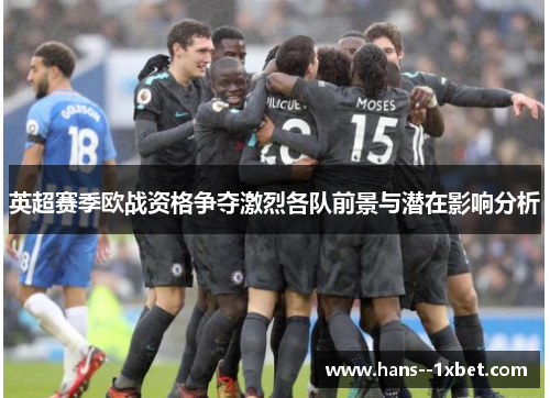 英超赛季欧战资格争夺激烈各队前景与潜在影响分析