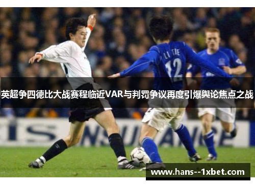 英超争四德比大战赛程临近VAR与判罚争议再度引爆舆论焦点之战 英超争四德比大战赛程临近VAR与判罚争议再度引爆舆论焦点之战