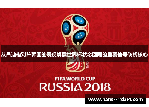 从吕迪格对阵韩国的表现解读世界杯状态回暖的重要信号防线核心 从吕迪格对阵韩国的表现解读世界杯状态回暖的重要信号防线核心