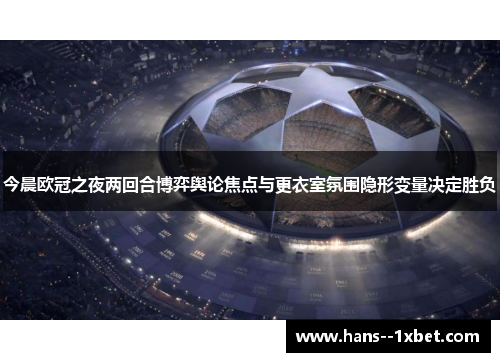 今晨欧冠之夜两回合博弈舆论焦点与更衣室氛围隐形变量决定胜负 今晨欧冠之夜两回合博弈舆论焦点与更衣室氛围隐形变量决定胜负