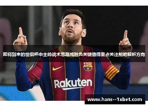 即将到来的世俱杯中主帅战术思路成胜负关键值得重点关注前瞻解析方向 即将到来的世俱杯中主帅战术思路成胜负关键值得重点关注前瞻解析方向