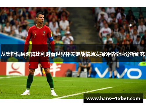 从奥斯梅恩对阵比利时看世界杯关键战临场发挥评估价值分析研究