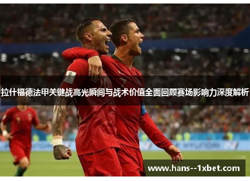 拉什福德法甲关键战高光瞬间与战术价值全面回顾赛场影响力深度解析 拉什福德法甲关键战高光瞬间与战术价值全面回顾赛场影响力深度解析