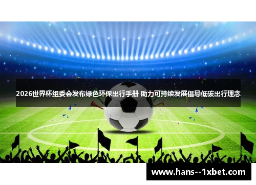 2026世界杯组委会发布绿色环保出行手册 助力可持续发展倡导低碳出行理念