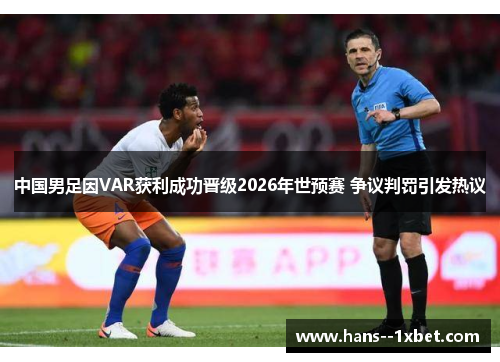 中国男足因VAR获利成功晋级2026年世预赛 争议判罚引发热议