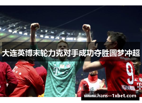 大连英博末轮力克对手成功夺胜圆梦冲超