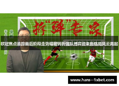 欧冠焦点追踪最后阶段走势暗藏转折强队博弈迎来新格局风云再起 欧冠焦点追踪最后阶段走势暗藏转折强队博弈迎来新格局风云再起