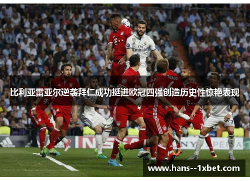 比利亚雷亚尔逆袭拜仁成功挺进欧冠四强创造历史性惊艳表现 比利亚雷亚尔逆袭拜仁成功挺进欧冠四强创造历史性惊艳表现