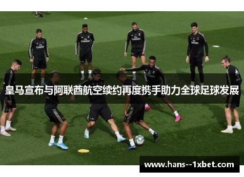 皇马宣布与阿联酋航空续约再度携手助力全球足球发展 皇马宣布与阿联酋航空续约再度携手助力全球足球发展