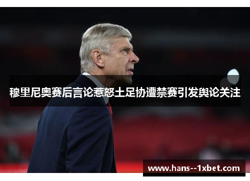 穆里尼奥赛后言论惹怒土足协遭禁赛引发舆论关注