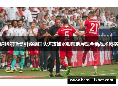 纳格尔斯曼引领德国队进攻如水银泻地展现全新战术风格 纳格尔斯曼引领德国队进攻如水银泻地展现全新战术风格