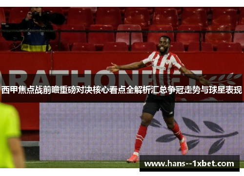 西甲焦点战前瞻重磅对决核心看点全解析汇总争冠走势与球星表现 西甲焦点战前瞻重磅对决核心看点全解析汇总争冠走势与球星表现