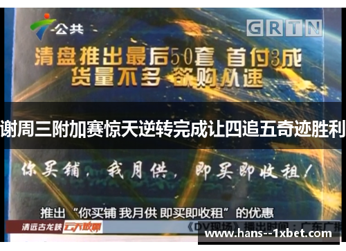 谢周三附加赛惊天逆转完成让四追五奇迹胜利 谢周三附加赛惊天逆转完成让四追五奇迹胜利