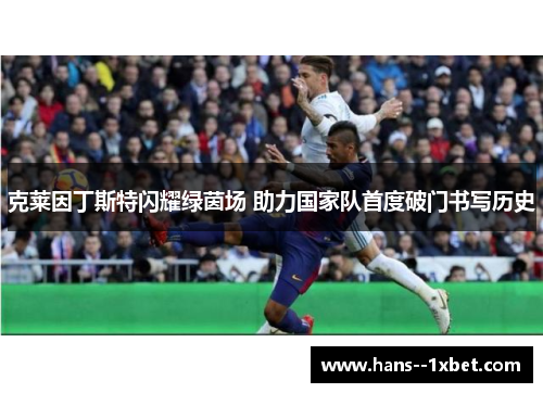 克莱因丁斯特闪耀绿茵场 助力国家队首度破门书写历史 克莱因丁斯特闪耀绿茵场 助力国家队首度破门书写历史