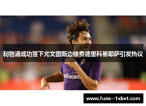 利物浦成功签下尤文图斯边锋费德里科基耶萨引发热议 利物浦成功签下尤文图斯边锋费德里科基耶萨引发热议