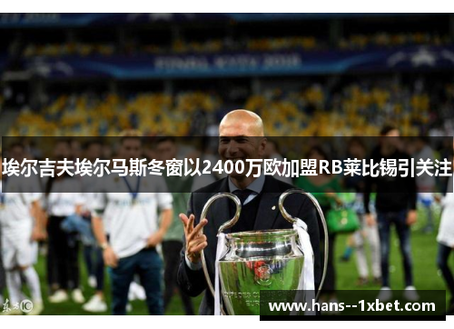 埃尔吉夫埃尔马斯冬窗以2400万欧加盟RB莱比锡引关注