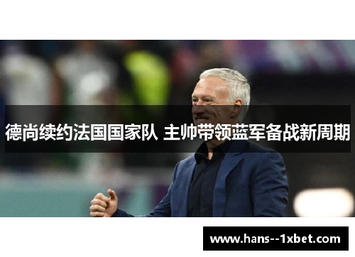 德尚续约法国国家队 主帅带领蓝军备战新周期