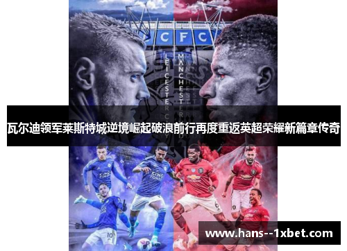 瓦尔迪领军莱斯特城逆境崛起破浪前行再度重返英超荣耀新篇章传奇