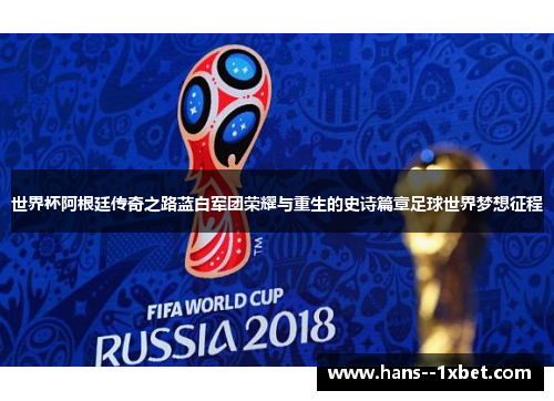 世界杯阿根廷传奇之路蓝白军团荣耀与重生的史诗篇章足球世界梦想征程