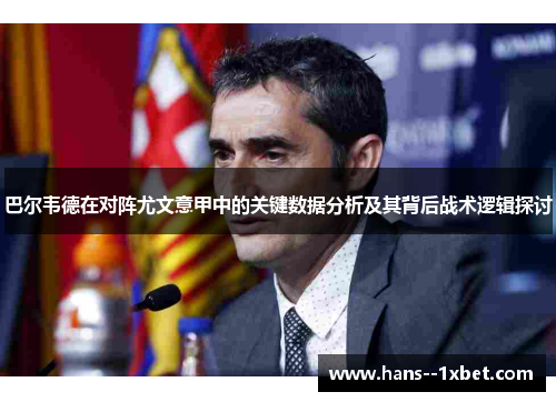 巴尔韦德在对阵尤文意甲中的关键数据分析及其背后战术逻辑探讨