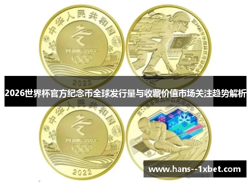 2026世界杯官方纪念币全球发行量与收藏价值市场关注趋势解析