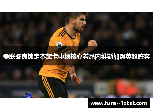 曼联冬窗锁定本菲卡中场核心若昂内维斯加盟英超阵容