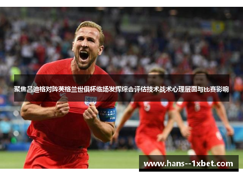 聚焦吕迪格对阵英格兰世俱杯临场发挥综合评估技术战术心理层面与比赛影响
