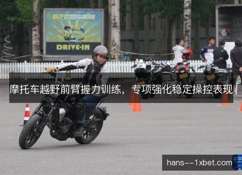 摩托车越野前臂握力训练，专项强化稳定操控表现