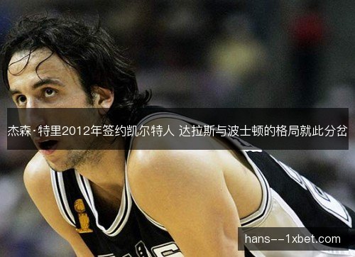杰森·特里2012年签约凯尔特人 达拉斯与波士顿的格局就此分岔